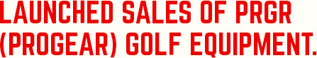 Launched sales of PRGR (Progear) golf equipment